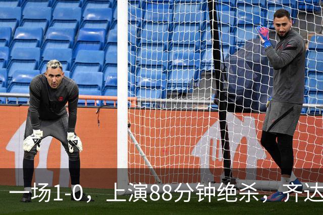 一场1-0，上演88分钟绝杀，齐达内狂奔庆祝，1.7亿神锋替补破门