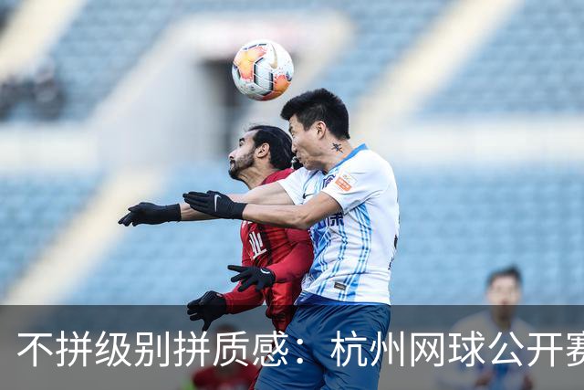 不拼级别拼质感：杭州网球公开赛的赛事运营方法论
