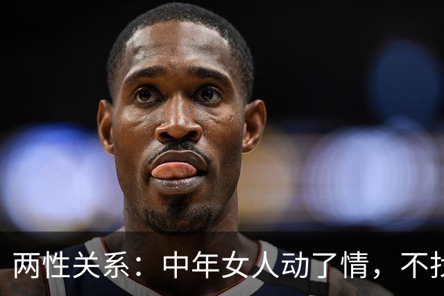 两性关系：中年女人动了情，不找外人，只认准这三种熟人