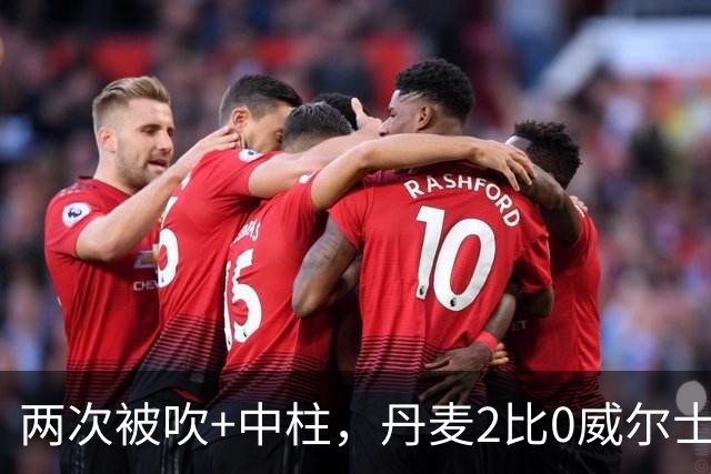 两次被吹+中柱，丹麦2比0威尔士靠乌龙和折射