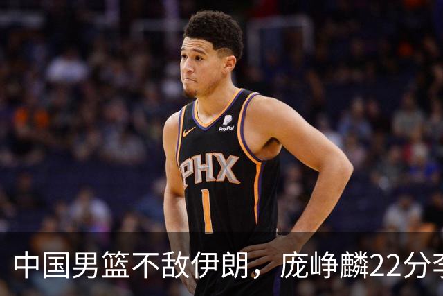 中国男篮不敌伊朗，庞峥麟22分李弘权12+4，胡明轩状态不佳正负值-15