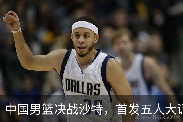 中国男篮决战沙特，首发五人大调整，郭士强出奇兵，要大胜20分