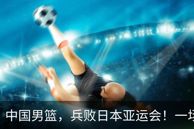 中国男篮，兵败日本亚运会！一场9分惜败，中国男篮不敌伊朗，只拿到第4名