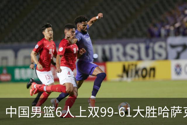 中国男篮6人上双99-61大胜哈萨克斯坦，庞峥麟19分，李弘权16+9