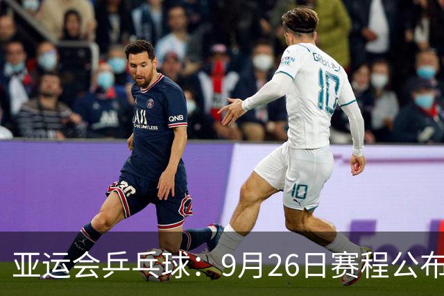 亚运会乒乓球：9月26日赛程公布！国乒冲击单打4强，决出混双冠军