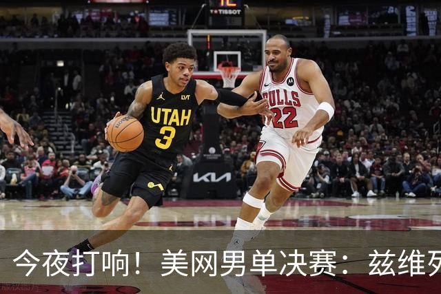 今夜打响！美网男单决赛：兹维列夫vs谢尔顿 新王加冕之战
