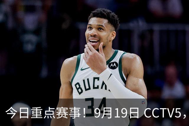 今日重点赛事！9月19日 CCTV5，CCTV5+ 体育节目表 亚运会晚上开幕式