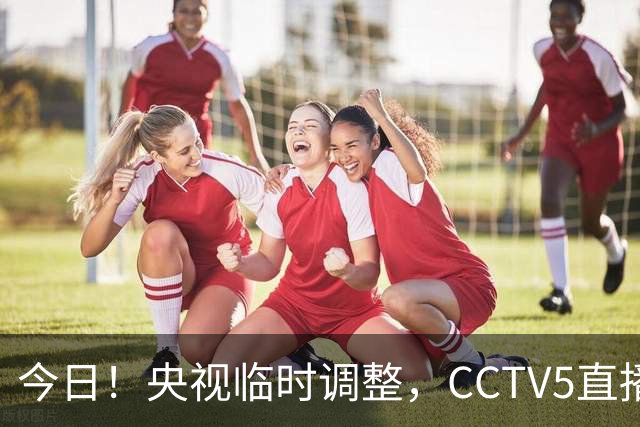 今日！央视临时调整，CCTV5直播中国女足，王霜+张琳艳领衔出战，剑指亚运会2连胜