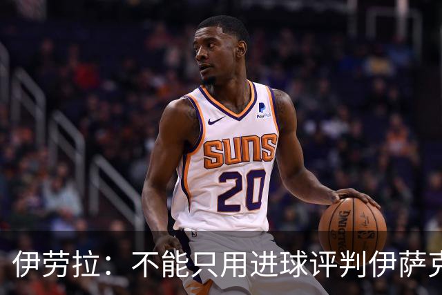 伊劳拉：不能只用进球评判伊萨克；阿劳霍需要一次全新的改变