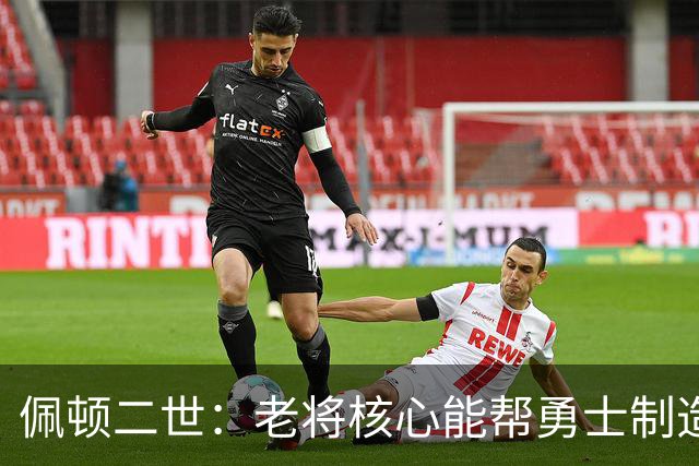 佩顿二世：老将核心能帮勇士制造冷门，感觉像2022年