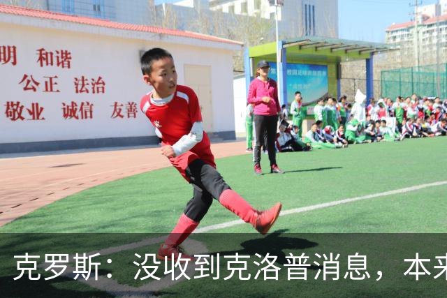 克罗斯：没收到克洛普消息，本来很期待
