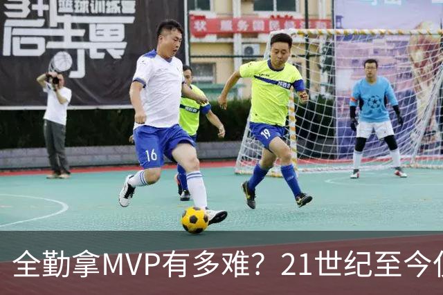 全勤拿MVP有多难？21世纪至今仅4大神，铁人詹哈威都没做到