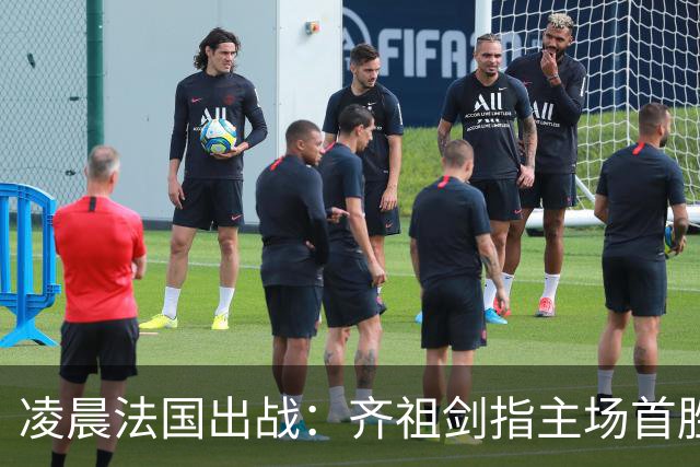 凌晨法国出战：齐祖剑指主场首胜 4亿三叉戟猛攻 目标7连杀