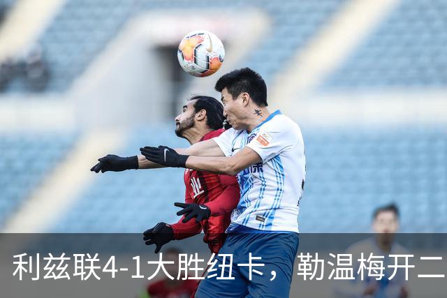 利兹联4-1大胜纽卡，勒温梅开二度助球队升至第三