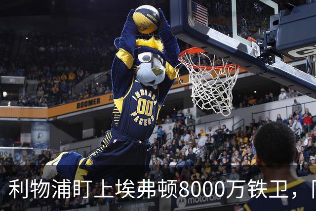 利物浦盯上埃弗顿8000万铁卫，同城死敌这笔账怎么算