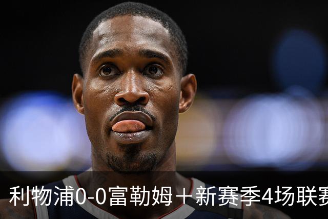 利物浦0-0富勒姆＋新赛季4场联赛仅1胜＋暂列第6位！