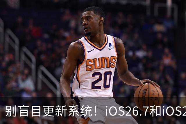 别盲目更新系统！iOS26.7和iOS27，看机型选别踩雷