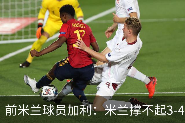 前米兰球员加利：米兰撑不起3-4-2-1，3-5-2更平衡
