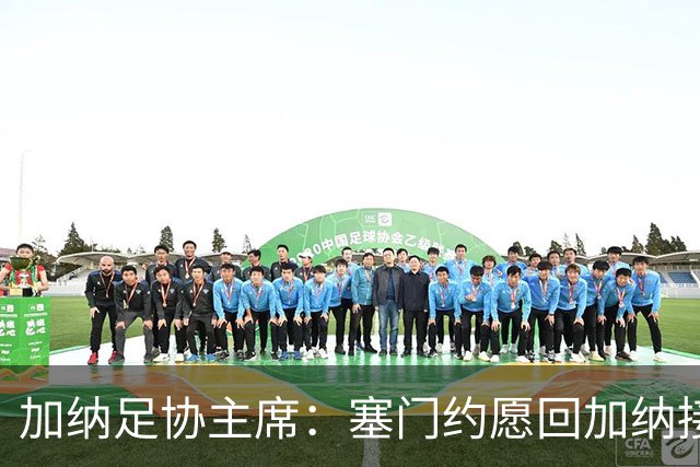 加纳足协主席：塞门约愿回加纳接受检查，我们不想他如此奔波