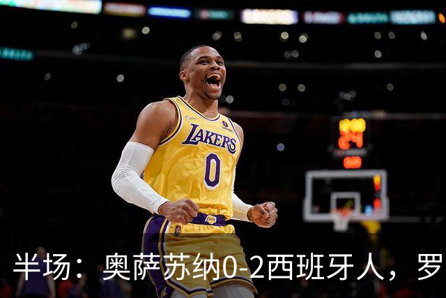 半场：奥萨苏纳0-2西班牙人，罗伯托-费尔南德斯梅开二度