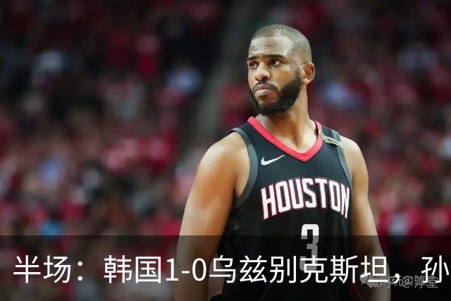 半场：韩国1-0乌兹别克斯坦，孙兴慜任意球破门