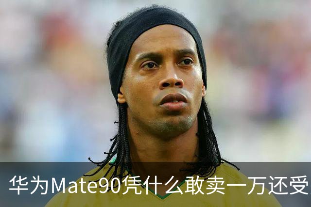 华为Mate90凭什么敢卖一万还受关注？
