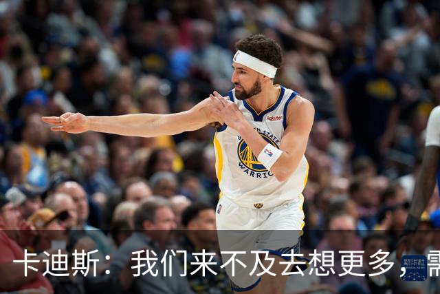 卡迪斯：我们来不及去想更多，需要竭尽全力去取得更多的分数