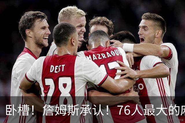 卧槽！詹姆斯承认！76人最大的麻烦不是尼克斯...
