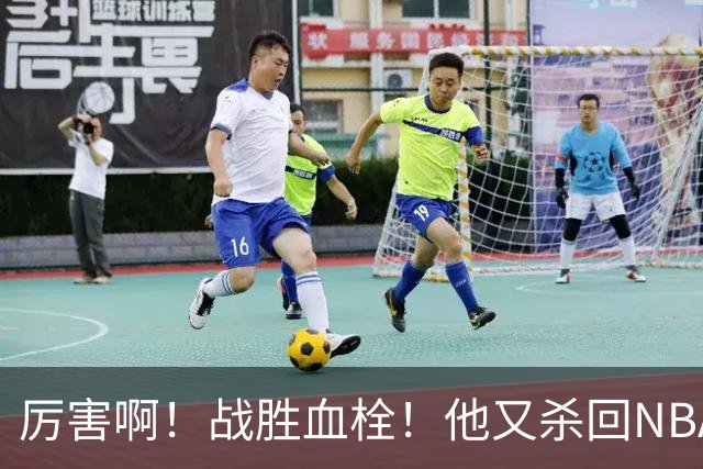 厉害啊！战胜血栓！他又杀回NBA，联手约基奇+德罗赞