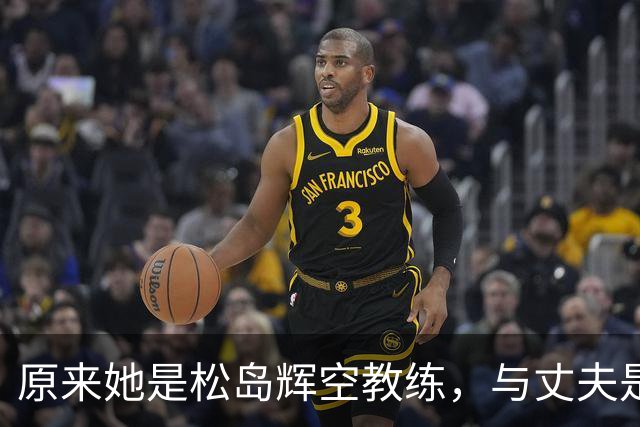 原来她是松岛辉空教练，与丈夫是中国顶级球员，难怪松岛登顶世一