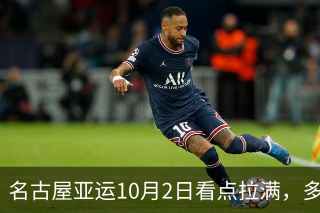 名古屋亚运10月2日看点拉满，多场生死战打响，中国队多路冲金