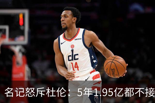 名记怒斥杜伦：5年1.95亿都不接受 你还想要什么？