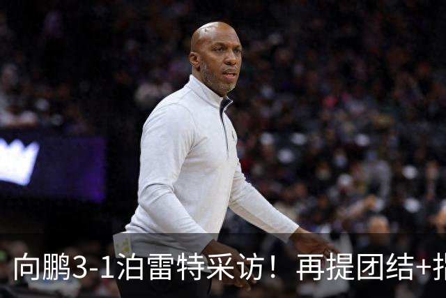 向鹏3-1泊雷特采访！再提团结+指责极端球迷，总结这场亲承没打好