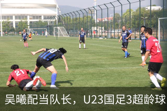 吴曦配当队长，U23国足3超龄球员热身赛首发，融入迅速，小组对手无弱旅