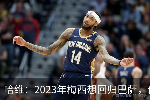 哈维：2023年梅西想回归巴萨，但是拉波尔塔不同意