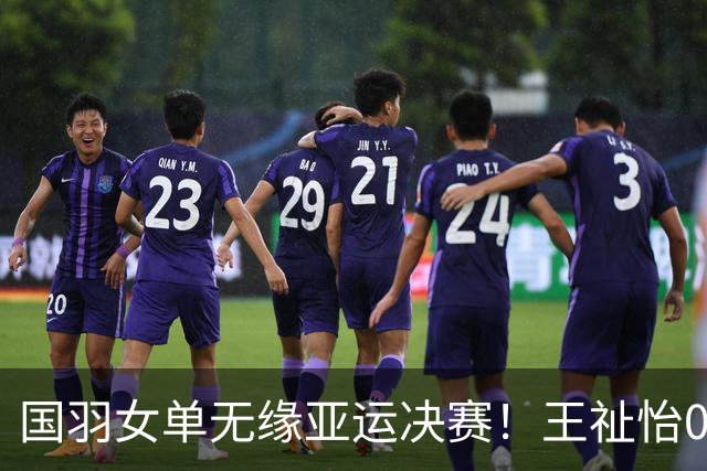 国羽女单无缘亚运决赛！王祉怡0-2山口茜 获得铜牌