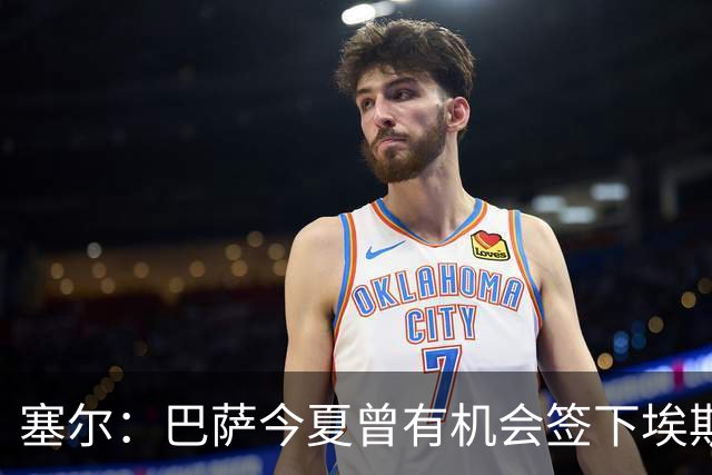 塞尔：巴萨今夏曾有机会签下埃斯皮，但拒绝为替补付2500万欧
