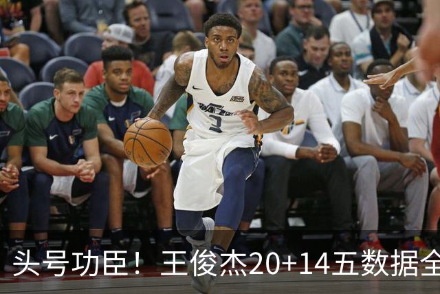 头号功臣！王俊杰20+14五数据全场最高 3锋线伤停逼出最强“暑假工”