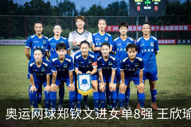 奥运网球郑钦文进女单8强 王欣瑜顶替其战混双