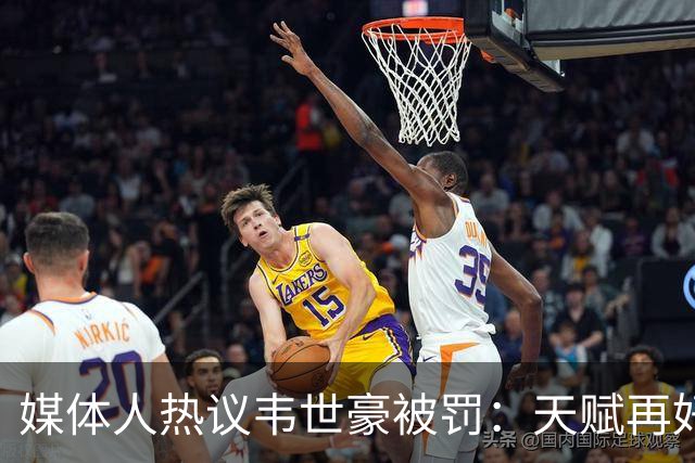 媒体人热议韦世豪被罚：天赋再好 赛场内外都需要守住底线