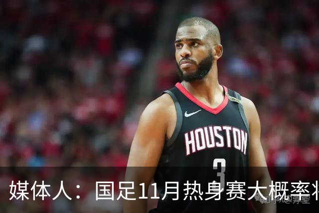 媒体人：国足11月热身赛大概率将在肇庆举行，本周末会确定