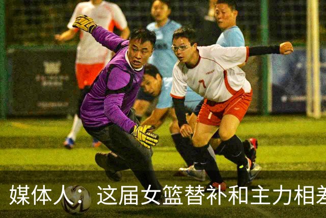 媒体人：这届女篮替补和主力相差甚远 全场输10-15分何尝不是胜利