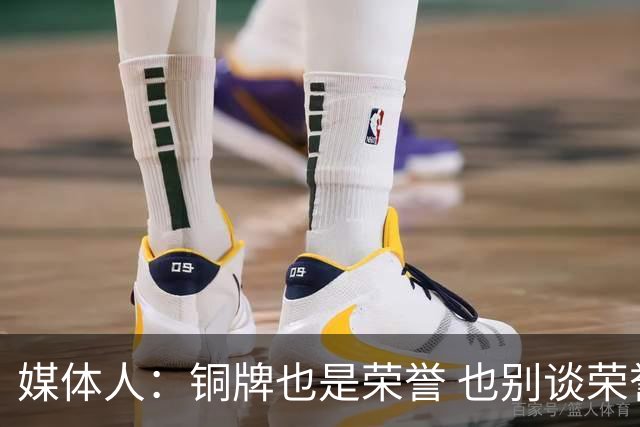 媒体人：铜牌也是荣誉 也别谈荣誉之战了 赢了起码是给自己的交待