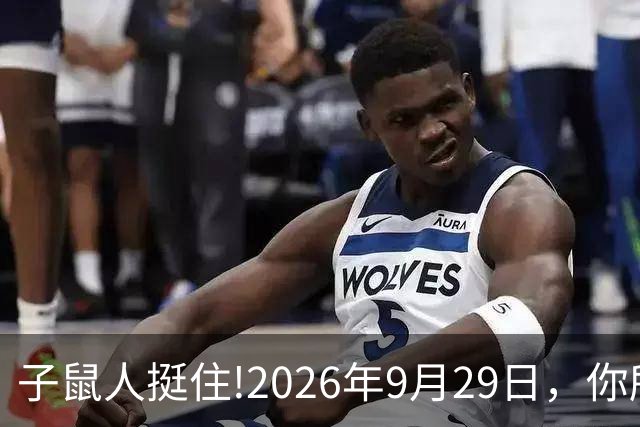 子鼠人挺住!2026年9月29日，你所有的委屈都会变成巨款补偿你