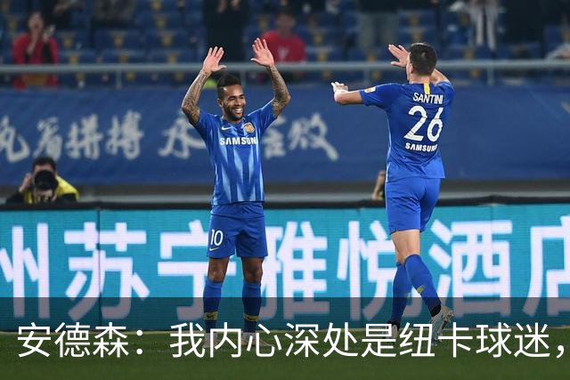 安德森：我内心深处是纽卡球迷，但曼城一直是我的第二主队