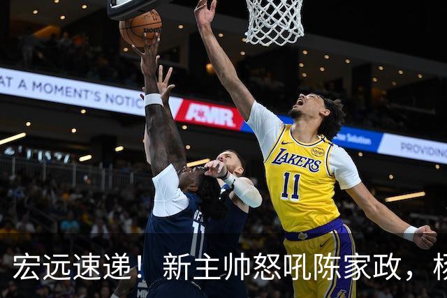宏远速递！新主帅怒吼陈家政，杨溢被打出鼻血，朱芳雨表示值回票价