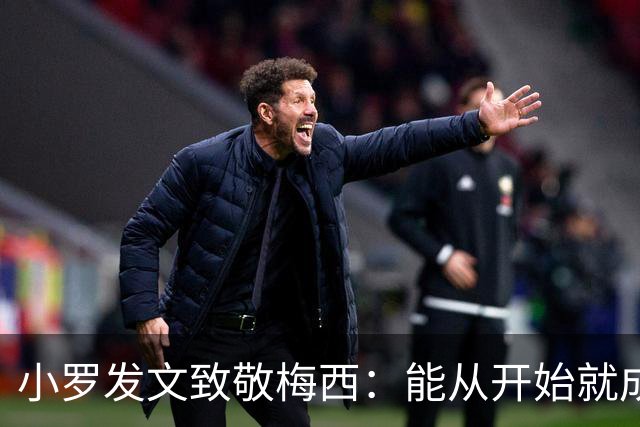 小罗发文致敬梅西：能从开始就成为你故事的一部分，是我的荣幸
