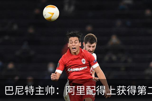 巴尼特主帅：阿里配得上获得第二次机会，大门一直向他敞开