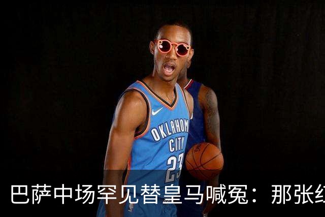 巴萨中场罕见替皇马喊冤：那张红牌，没人会否认该给