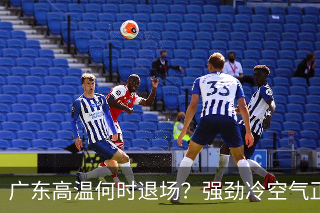 广东高温何时退场？强劲冷空气正在蓄力！至于东莞…